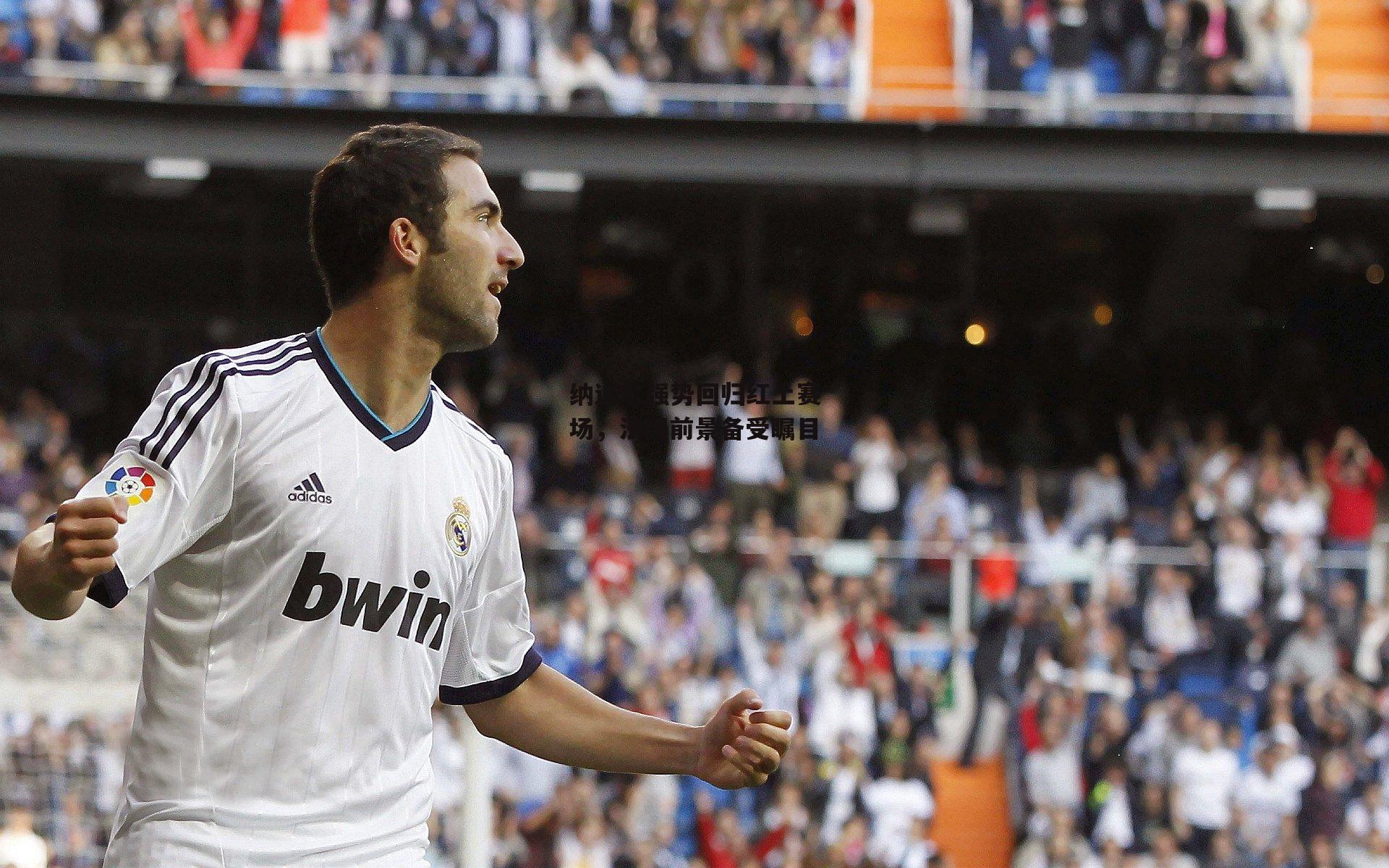 纳达尔强势回归红土赛场，法网前景备受瞩目