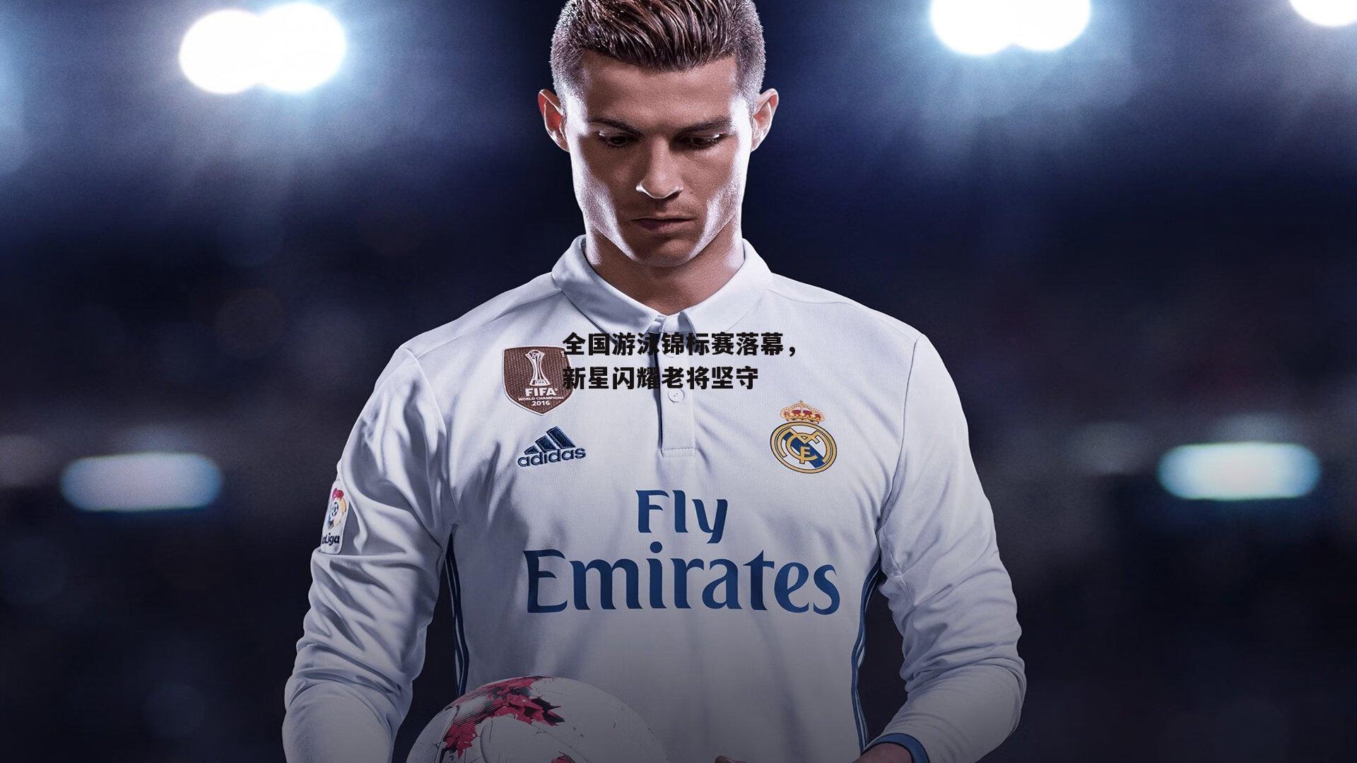 全国游泳锦标赛落幕，新星闪耀老将坚守