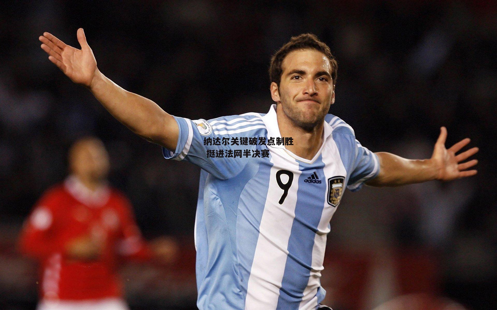 纳达尔关键破发点制胜 挺进法网半决赛