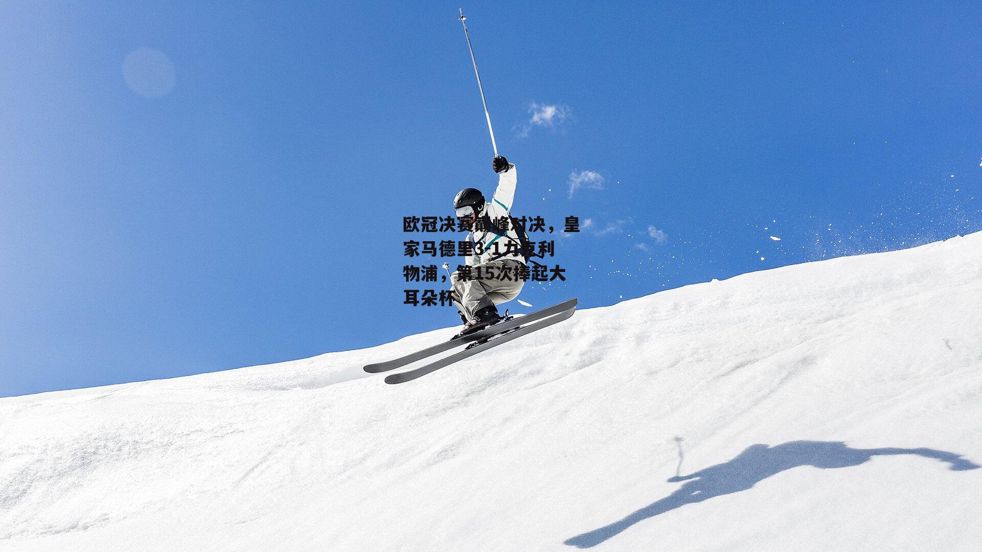 欧冠决赛巅峰对决，皇家马德里3-1力克利物浦，第15次捧起大耳朵杯