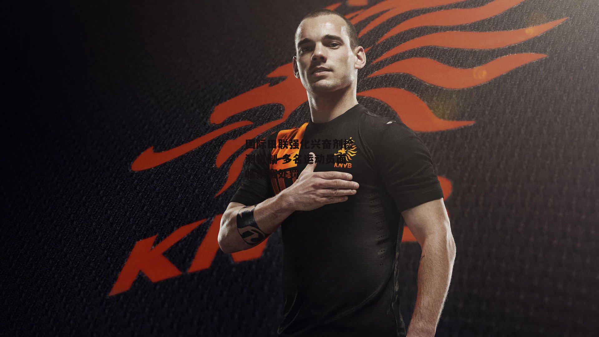 国际田联强化兴奋剂检测机制 多名运动员面临禁赛处罚