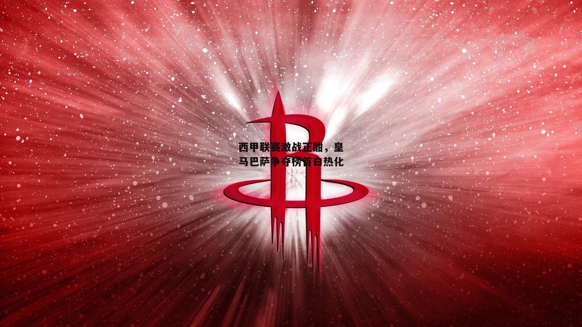 西甲联赛激战正酣，皇马巴萨争夺榜首白热化