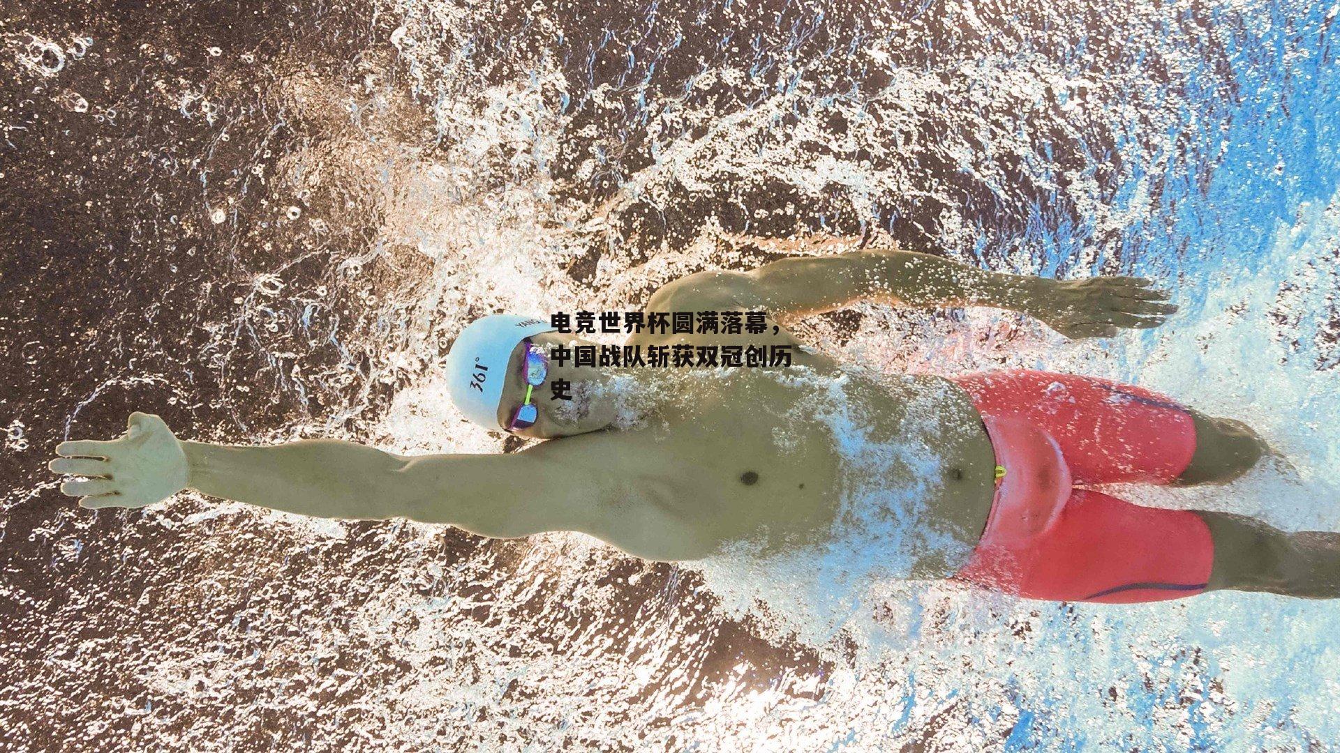 电竞世界杯圆满落幕,中国战队斩获双冠创历史