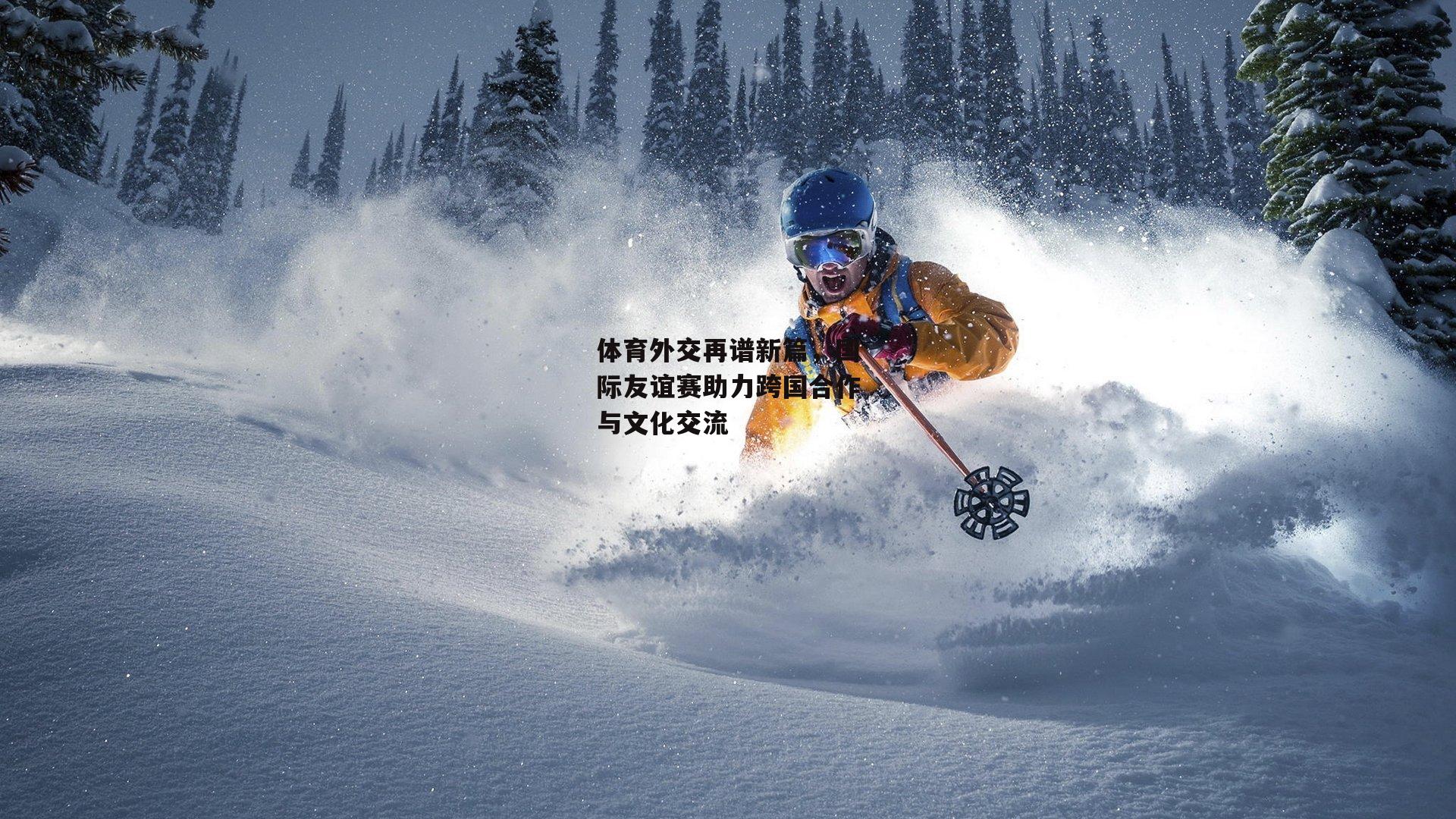 体育外交再谱新篇，国际友谊赛助力跨国合作与文化交流