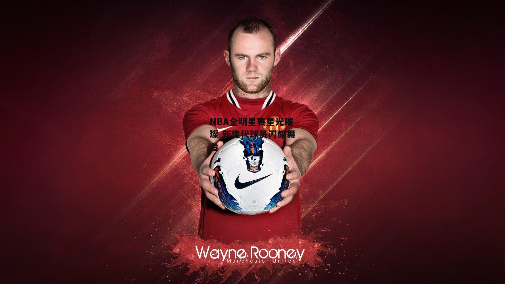 NBA全明星赛星光璀璨 新生代球员闪耀舞台