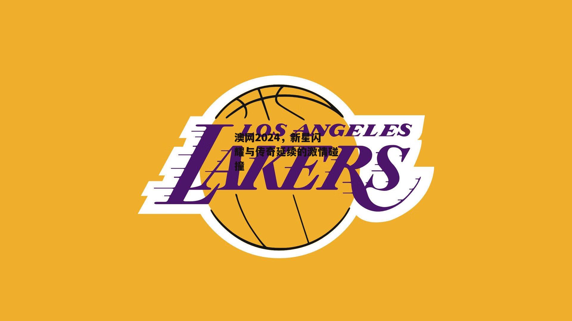 澳网2024，新星闪耀与传奇延续的激情碰撞