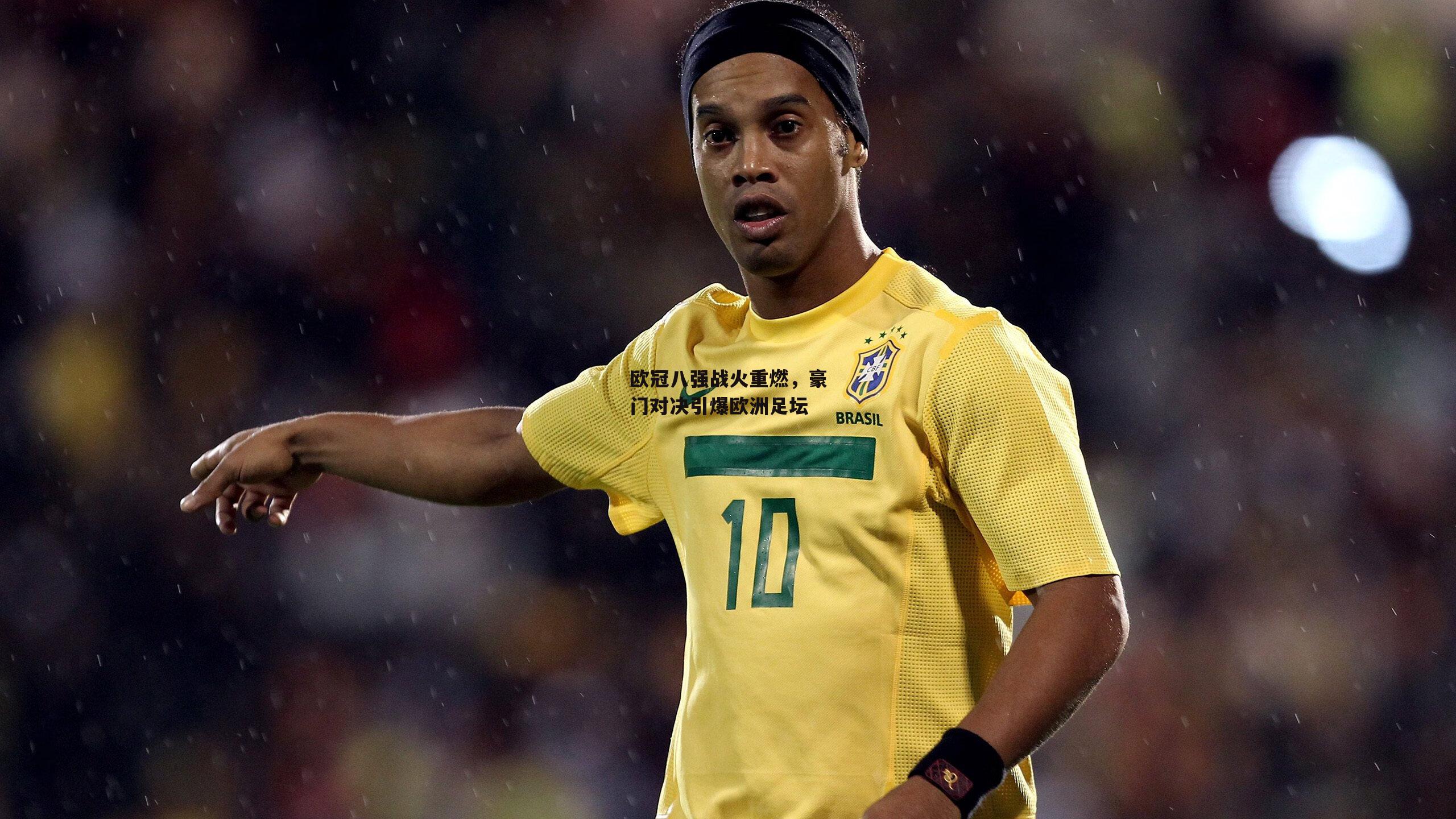 欧冠八强战火重燃，豪门对决引爆欧洲足坛