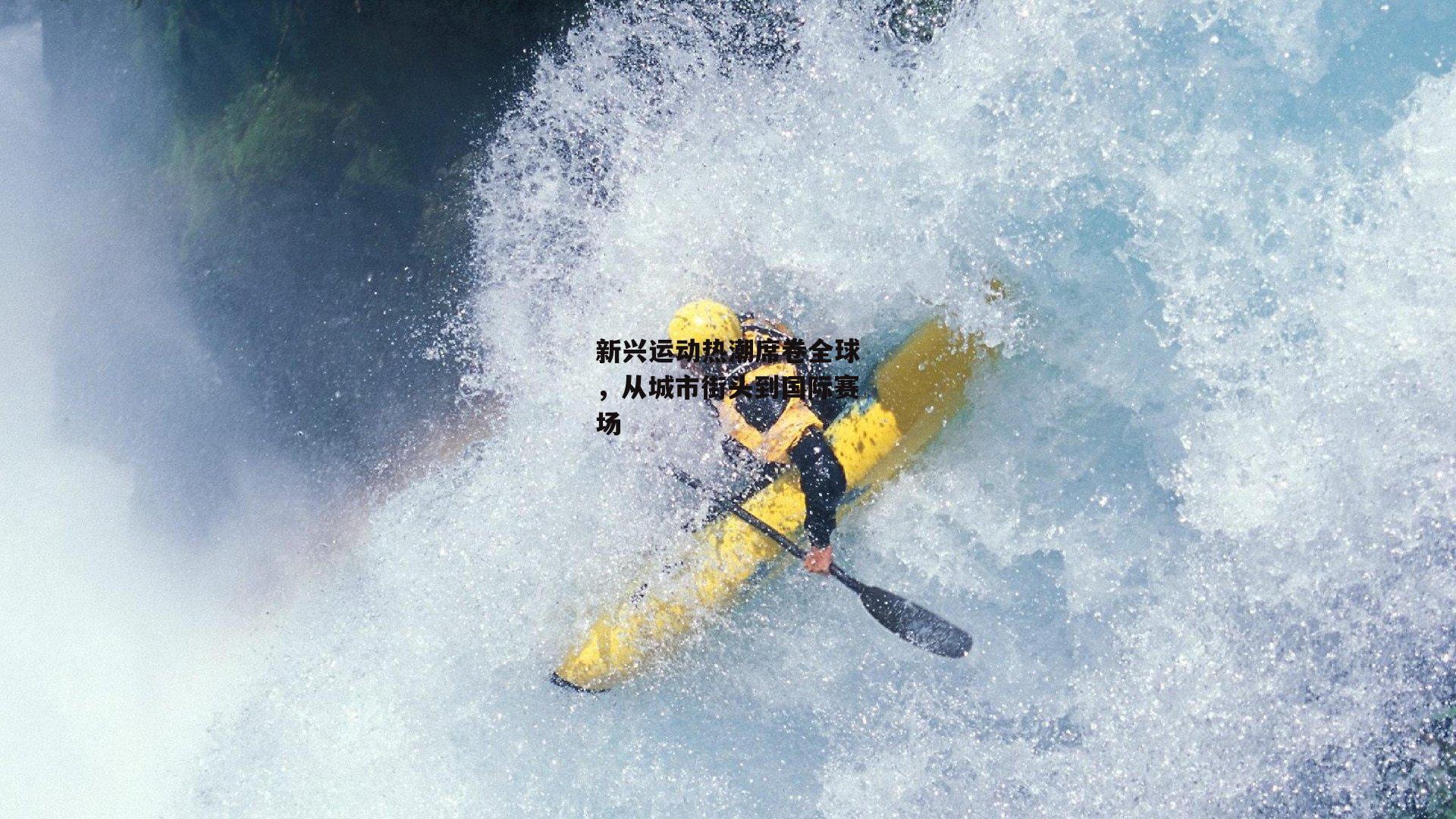 新兴运动热潮席卷全球，从城市街头到国际赛场